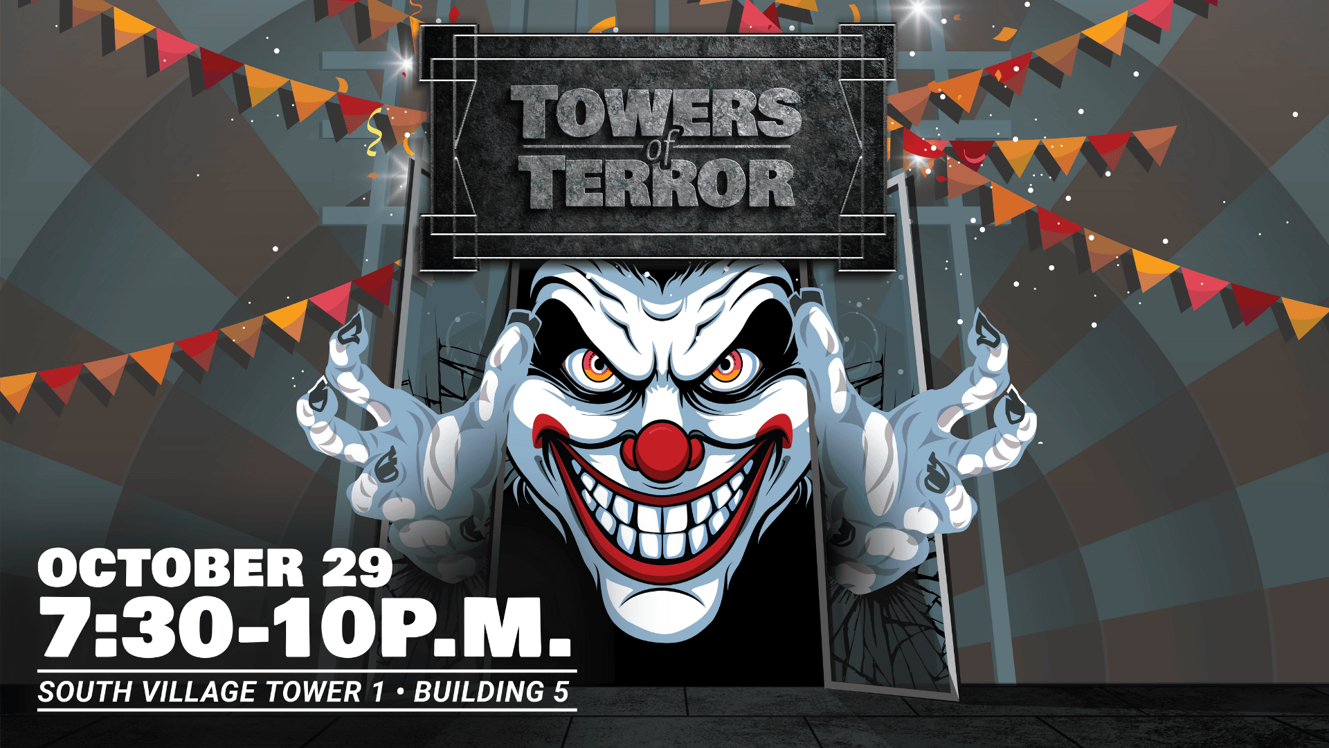 Towers of Terror. October 29. 7:30-10 p.m. South Village Tower 1. Building 5. Large clown head coming out of the front doors.