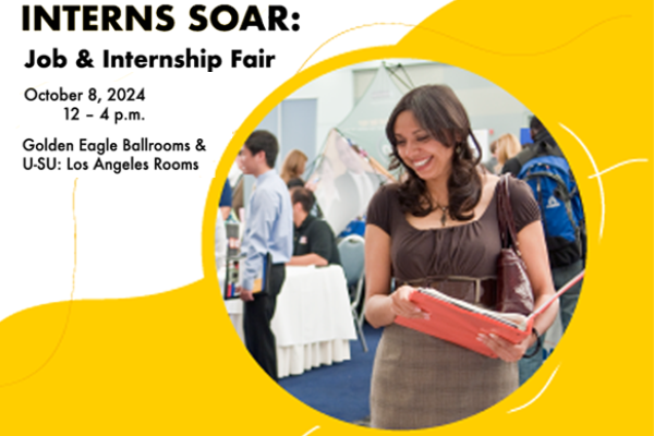 Job and Internship Fair Oct 8, 12 - 4 p.m.  Golden Eagle Ballrooms & University-Student Union Los Angeles Rooms